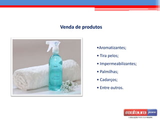 •Aromatizantes;
• Tira pelos;
• Impermeabilizantes;
• Palmilhas;
• Cadarços;
• Entre outros.
Venda de produtos
 
