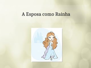 A Esposa como Rainha
 
