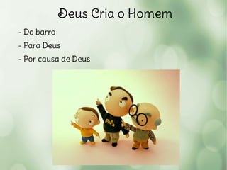 Deus Cria o Homem
- Do barro
- Para Deus
- Por causa de Deus
 
