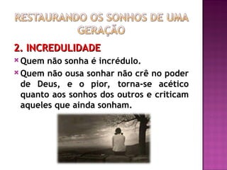 2. INCREDULIDADE
2. INCREDULIDADE
 Quem não sonha é incrédulo.
 Quem não ousa sonhar não crê no poder
de Deus, e o pior, torna-se acético
quanto aos sonhos dos outros e criticam
aqueles que ainda sonham.
 