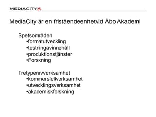 MediaCity är en friståendeenhetvid Åbo AkademiSpetsområdenformatutveckling
