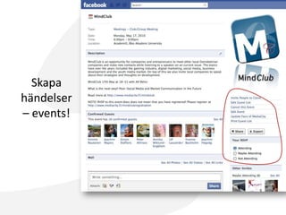 5 framgångsfaktorerAnknytning till andra plattformerFöretagets webbsida, andra sociala medierSkapa en resursGe dina kunder ett mervärde!Erbjud dina kunder förmåner för att gilla (”like”)Ge dem förmåner som engagerar och hjälper bygga communitynUnderstöd och notera sådant som berör ditt brandLåt dina kunder använda ditt brand så länge det ger positiv synlighetEn levande sidaAnalysera kontinuerligt att sidan är ändamålsenlig och tidsenlig för din målgrupp