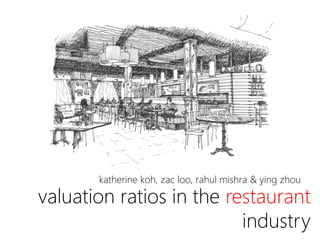 valuation ratios in the restaurant
industry
katherine koh, zac loo, rahul mishra & ying zhou
 