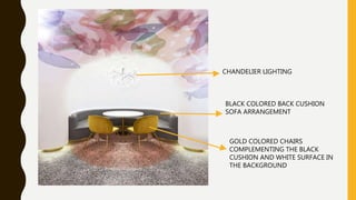 BLACK COLORED BACK CUSHION
SOFA ARRANGEMENT
GOLD COLORED CHAIRS
COMPLEMENTING THE BLACK
CUSHION AND WHITE SURFACE IN
THE BACKGROUND
CHANDELIER LIGHTING
 