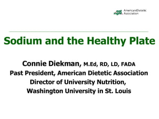 Sodium and the Healthy Plate Connie Diekman,  M.Ed, RD, LD, FADA Past President, American Dietetic Association Director of University Nutrition,  Washington University in St. Louis 