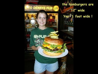 the hamburgers are 12“ wide Yes: 1 foot wide ! 