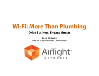 Wi-Fi: More Than Plumbing
Drive Business, Engage Guests
Kevin McCauley
Director of Retail Business Development

 