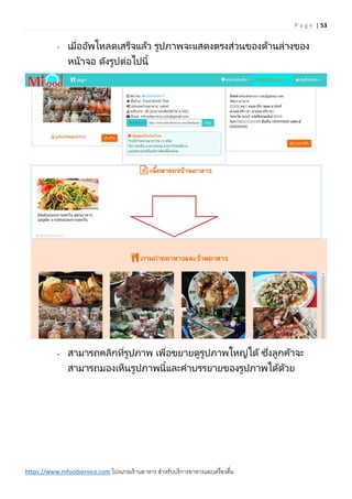 P a g e | 53
https://www.mfoodservice.com โปรแกรมร้านอาหาร สาหรับบริการอาหารและเครื่องดื่ม
- เมื่ออัพโหลดเสร็จแล้ว รูปภาพจะแสดงตรงส่วนของด้านล่างของ
หน้าจอ ดังรูปต่อไปนี้
- สามารถคลิกที่รูปภาพ เพื่อขยายดูรูปภาพใหญ่ได้ ซึ่งลูกค้าจะ
สามารถมองเห็นรูปภาพนี้และคาบรรยายของรูปภาพได้ด้วย
 