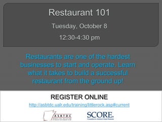 Restaurants are one of the hardest
businesses to start and operate. Learn
what it takes to build a successful
restaurant from the ground up!
REGISTER ONLINE
http://asbtdc.ualr.edu/training/littlerock.asp#current
 