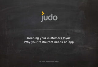 Keeping your customers loyal: 
Why your restaurant needs an app 
judo 2014 © · Registered number 7959933 
 