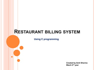 RESTAURANT BILLING SYSTEM
Using C programming
Created by Amit Sharma
Btech 2nd year
 