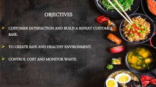 OBJECTIVES
 CUSTOMER SATISFACTION AND BUILD A REPEAT CUSTOMER
BASE.
 TO CREATE SAFE AND HEALTHY ENVIRONMENT.
 CONTROL COST AND MONITOR WASTE.
 