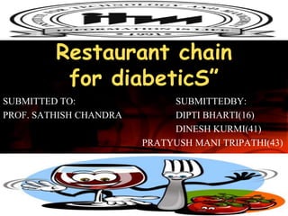 Restaurant chain
          for diabeticS”
SUBMITTED TO:                SUBMITTEDBY:
PROF. SATHISH CHANDRA        DIPTI BHARTI(16)
                             DINESH KURMI(41)
                        PRATYUSH MANI TRIPATHI(43)
 