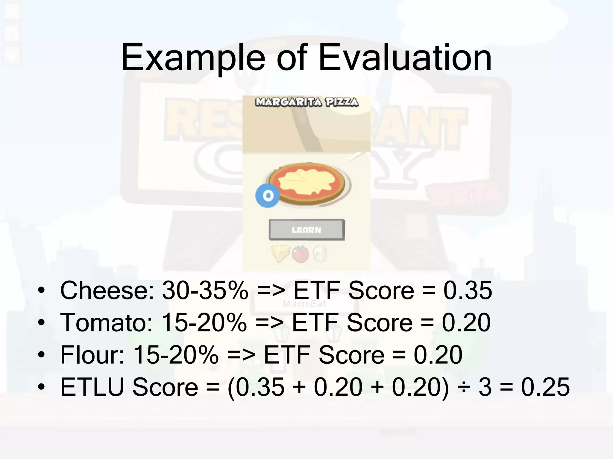 Example of Evaluation Cheese: 30-35% => ETF Score = 0.35 Tomato: 15-20% => ETF Score = 0.20 Flour: 15-20% => ETF Score = 0.20 ETLU Score = (0.35 + 0.20 + 0.20) ÷ 3 = 0.25 
