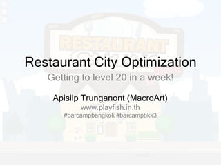 Restaurant City Optimization Getting to level 20 in a week! Apisilp Trunganont (MacroArt) www.playfish.in.th #barcampbangkok #barcampbkk3 