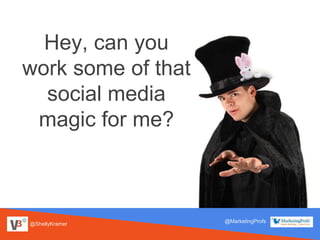 @ShellyKramer
@MarketingProfs
Hey, can you
work some of that
social media
magic for me?
 