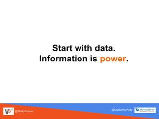 @ShellyKramer
@MarketingProfs
Start with data.
Information is power.
 