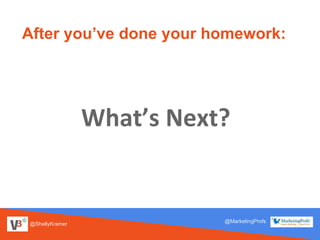 @ShellyKramer
@MarketingProfs
After you’ve done your homework:
What’s Next?
 