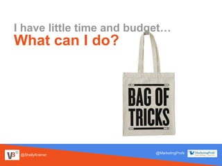 @ShellyKramer
@MarketingProfs
What can I do?
I have little time and budget…
 
