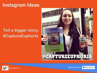 @ShellyKramer
@MarketingProfs
Instagram Ideas
Tell a bigger story.
#CaptureEuphoria
 