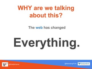 @ShellyKramer
@MarketingProfs
WHY are we talking
about this?
The web has changed
Everything.
 