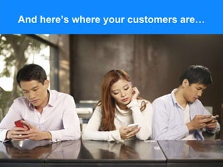 And here’s where your customers are…
 