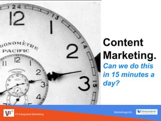 V3 Integrated Marketing
Content
Marketing.
Can we do this
in 15 minutes a
day?
Marketingprofs
 