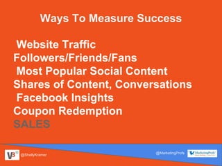 @ShellyKramer
@MarketingProfs
Website Traffic
Followers/Friends/Fans
Most Popular Social Content
Shares of Content, Conver...