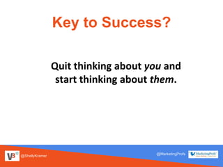 @ShellyKramer
@MarketingProfs
Key to Success?
Quit thinking about you and
start thinking about them.
 