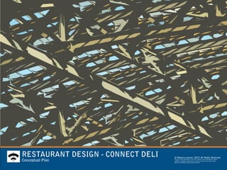 RESTAURANT DESIGN - CONNECT DELI
Conceptual Plan
© Rebecca Jensen. 2013. All Rights Reserved.
No part of this presentation or any of its contents may be reproduced, copied,
modified or adapted, without the prior written consent of the author, unless
otherwise indicated for stand-alone materials.
 