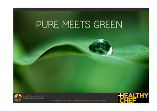 PHONE 0434 498 450 | MARTINAHAYES@OUTLOOK.COM.AU
PURE MEETS GREEN
 