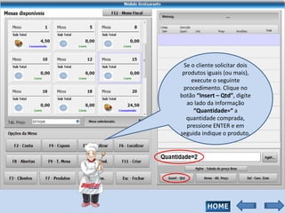 Se o cliente solicitar dois produtos iguais (ou mais), execute o seguinte procedimento. Clique no botão  “Insert – Qtd” , digite ao lado da informação  “Quantidade=“  a quantidade comprada, pressione ENTER e em seguida indique o produto. 