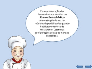 Esta apresentação visa demonstrar aos usuários do  Sistema Gerencial G4,  a demonstração de uso do s módulos disponibilizados quando habilitado o recurso de Restaurante. Quanto as configurações acesse os manuais específicos. 