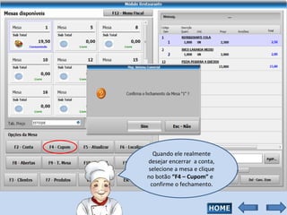 Quando ele realmente desejar encerrar  a conta, selecione a mesa e clique no botão  “F4 – Cupom”  e  confirme o fechamento. 