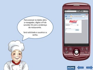 Para acessar os dados abra o navegador, digite o IP do servidor IIS com o endereço do restaurante.  Será solicitado o usuário e a senha. 