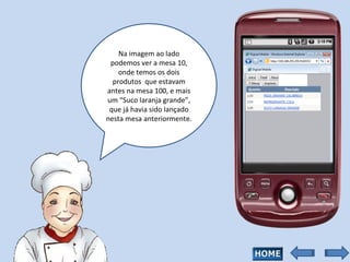Na imagem ao lado podemos ver a mesa 10, onde temos os dois produtos  que estavam antes na mesa 100, e mais um “Suco laranja grande”, que já havia sido lançado nesta mesa anteriormente. 