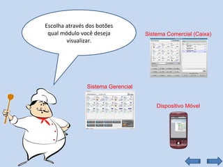 Escolha através dos botões qual módulo você deseja visualizar. Sistema Comercial (Caixa) Sistema Gerencial Dispositivo Móvel 