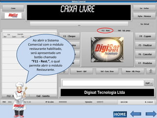 Ao abrir o Sistema Comercial com o módulo restaurante habilitado, será apresentado um botão chamado  “ F11 - Rest.” , o qual permite abrir o módulo Restaurante. 