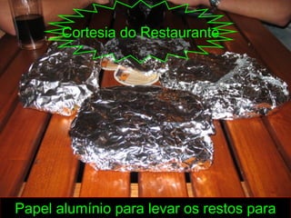 Cortesia do Restaurante




Papel alumínio para levar os restos para
 