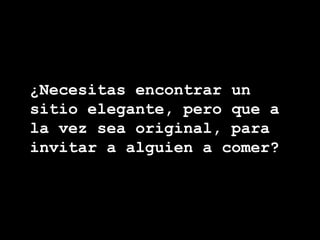 ¿Necesitas encontrar un sitio elegante, pero que a la vez sea original, para invitar a alguien a comer? 