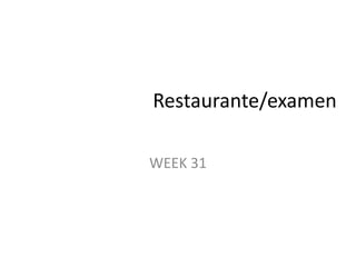 WEEK 31
Restaurante/examen
 