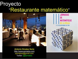 Antonio Omatos Soria
http://www.aomatos.com
aomatoss@gmail.com
Twitter: @aomatos
Proyecto
“Restaurante matemático”
 