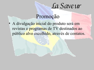 Promoção A divulgação inicial do produto será em revistas e programas de TV destinados ao público alvo escolhido, através de contatos. 