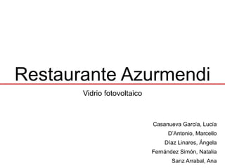 Restaurante Azurmendi
Vidrio fotovoltaico
Casanueva García, Lucía
D’Antonio, Marcello
Díaz Linares, Ángela
Fernández Simón, Natalia
Sanz Arrabal, Ana
 