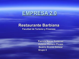EMPRESA 2.0

Restaurante Barbiana
 Facultad de Turismo y Finanzas




               Patricia Navas Gutiérrez
               Dolores Romero Picazo
               Beatriz Álvarez Salazar
               Grupo 4
 