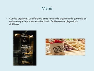 Menú
• Comida orgánica: La diferencia entre la comida orgánica y la que no lo es
radica en que la primera está hecha sin fertilizantes ni plaguicidas
sintéticos.
 