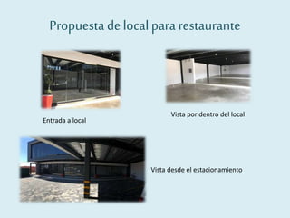 Propuesta delocalpararestaurante
Entrada a local
Vista por dentro del local
Vista desde el estacionamiento
 