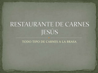 TODO TIPO DE CARNES A LA BRASA RESTAURANTE DE CARNES JESÚS 