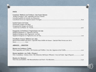 PASTA
Canelones Rellenos con Verduras a los Cuatro Quesos
Stuffed Cannelloni with Vegetables and Four Cheeses
Cannelloni gefüllt mit Gemüse vier Käsesorten
Cannellonis Farcis aux Légumes Quatre Fromages…………………………………………………………………………………………………………….8,00
Lasaña Casera con Carne
Homemade Lasagna with Meat
Hausgemachte Lasagne mit Fleisch
Lasaña Fait à la Maison de Viande……………………………………………………………………………………………….………………………………….9,00
Espaguetis a la boloñesa o Vegetarianos con soja
Spaghetti Bolognese or Vegetarian with Soy
Spaghetti Bolognese oder Vegetarisch mit Soja
Spaghetti bolognaise ou Végétariens avec du Soja……………………………………………………………..………………………………………………7,00
Tortellonis Frescos Rellenos con salsa
Special Pasta Stuffed with Sauce / Spezielle Pasta Gefüllt mit Sossen / Spéciale Pâtes Farcies avec de la
Sauce………………………...8,00
ARROCES __ RISOTTOS
Risotto con Verduras y Trufas
With Vegetables and Truffles / Mit Gemües und Trüffein / Avec des Légumes et des Truffes…………………………….……….….11,00
Risotto Agridulce con Pollo ( Picante )
With Sweet&Sour Chicken (Hot) / Mit Hühnchen SüB-Sauer (PiKante) / Avec du Poulet Aigre (Piquant)…………..……...11,50
Risotto a la Marinera
With Fish and Shellfish / Mit Meeresfrüchten und Fisch / Á la Mariniére…………………………………………………………………….….12,50
 