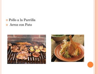  Pollo a la Parrilla
 Arroz con Pato
 